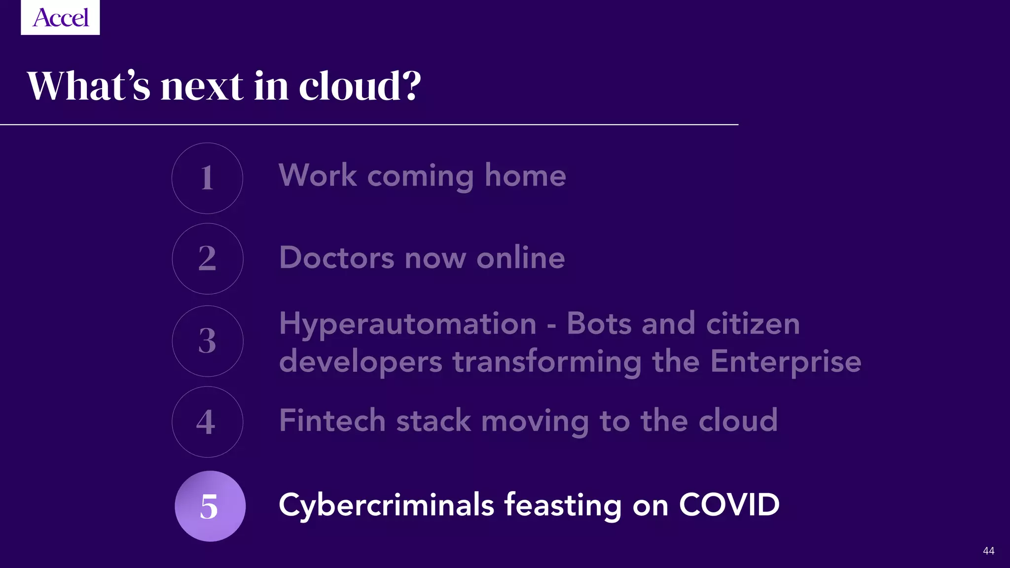 1
2
3
4
5
What’s next in cloud?
Work coming home
Doctors now online
Hyperautomation - Bots and citizen
developers transforming the Enterprise
Fintech stack moving to the cloud
Cybercriminals feasting on COVID
44
 
