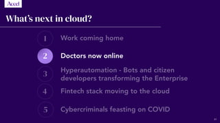 1
3
4
5
2
What’s next in cloud?
Work coming home
Doctors now online
Hyperautomation - Bots and citizen
developers transforming the Enterprise
Fintech stack moving to the cloud
Cybercriminals feasting on COVID
41
 