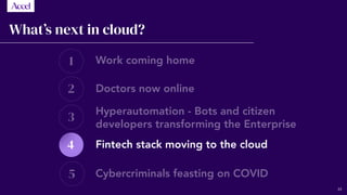 1
2
3
5
4
What’s next in cloud?
Work coming home
Doctors now online
Hyperautomation - Bots and citizen
developers transforming the Enterprise
Fintech stack moving to the cloud
Cybercriminals feasting on COVID
43
 