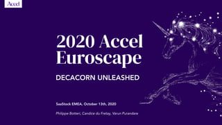 SaaStock EMEA, October 13th, 2020
Philippe Botteri, Candice du Fretay, Varun Purandare
2020 Accel
Euroscape
DECACORN UNLEASHED
 