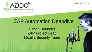 ZAP Automation Deepdive
Simon Bennetts
ZAP Project Lead
Mozilla Security Team
 