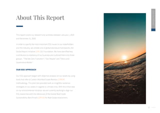 10
About This Report
2020
ESG
REPORT
This report covers our research and activities between January 1, 2020
and December 31, 2020.
In order to specify the most important ESG issues to our stakeholders
and the industry, we utilized one of global disclosure frameworks, the
Global Report Initiative (GRI) 101 Foundation. We have identified key
contributors to resiliency of our business and outlined them into three
groups : “The Net Zero Transition”, “Our People” and “Ethics and
Governance Matter.”
OUR ESG APPROACH
Our ESG approach began with objective analysis on our assets by using
tools that refer to Carbon Risk Real Estate Monitor (CRREM)
methodology. This pilot test provided with an insightful resilience
strategies on our assets in regards to climate crisis. With this initial step
on our environmental initiative, we are currently working to align our
ESG researches with the references of the Global Real Estate
Sustainability Benchmark (GRESB) for Real Estate Assessment.
 