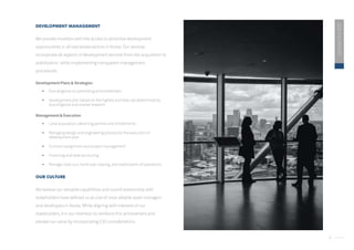 6
DEVELOPMENT MANAGEMENT
We provide investors with the access to attractive development
opportunities in all real estate sectors in Korea. Our services
incorporate all aspects of development services from site acquisition to
stabilization, while implementing transparent management
procedures.
Development Plans & Strategies
 Due diligence on permitting and entitlement
 Development plan based on the highest and best use determined by
due diligence and market research
Management & Execution
 Land acquisition, obtaining permits and entitlements
 Managing design and engineering process for the execution of
development plan
 Contract assignment and project management
 Financing and deal structuring
 Manage close-out, hand-over, leasing, and stabilization of operations
OUR CULTURE
We believe our versatile capabilities and sound relationship with
stakeholders have defined us as one of most reliable asset managers
and developers in Korea. While aligning with interests of our
stakeholders, it is our intention to reinforce this achievement and
elevate our value by incorporating ESG considerations.
2020
ESG
REPORT
 