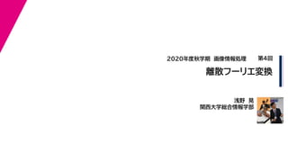 2020年度秋学期　画像情報処理
浅野　晃
関西大学総合情報学部
離散フーリエ変換
第４回
 