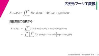 252020年度秋学期　画像情報処理　／　関西大学総合情報学部　浅野　晃
２次元フーリエ変換
9
指数関数の性質から
F(νx, νy) =
∞
−∞
f(x, y) exp{−i2π(νxx + νyy)}dxdy
F(νx, νy) =
∞
−∞
f(x, y) exp(−i2πνxx) exp(−i2πνyy)dxdy
=
∞
−∞
∞
−∞
f(x, y) exp(−i2πνxx)dx exp(−i2πνyy)dy
 