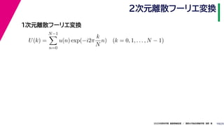 252020年度秋学期　画像情報処理　／　関西大学総合情報学部　浅野　晃
２次元離散フーリエ変換
10
１次元離散フーリエ変換
U(k) =
N−1
n=0
u(n) exp(−i2π
k
N
n) (k = 0, 1, . . . , N − 1)
 