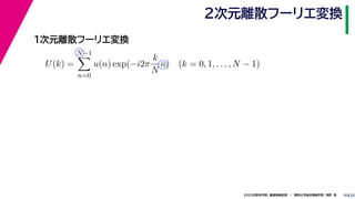 252020年度秋学期　画像情報処理　／　関西大学総合情報学部　浅野　晃
２次元離散フーリエ変換
10
１次元離散フーリエ変換
U(k) =
N−1
n=0
u(n) exp(−i2π
k
N
n) (k = 0, 1, . . . , N − 1)
 
