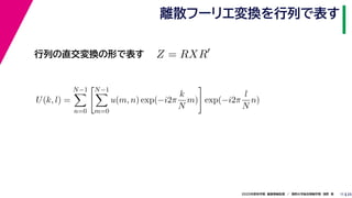 252020年度秋学期　画像情報処理　／　関西大学総合情報学部　浅野　晃
離散フーリエ変換を行列で表す
11
行列の直交変換の形で表す Z = RXR
U(k, l) =
N−1
n=0
N−1
m=0
u(m, n) exp(−i2π
k
N
m) exp(−i2π
l
N
n)
　 　 　
 