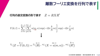 252020年度秋学期　画像情報処理　／　関西大学総合情報学部　浅野　晃
離散フーリエ変換を行列で表す
11
行列の直交変換の形で表す Z = RXR
l↓
k→
(Z = U(k, l)) = l↓
n→
(R) · n↓
m→
(X = u(m, n)) · m↓
k→
R
U(k, l) =
N−1
n=0
N−1
m=0
u(m, n) exp(−i2π
k
N
m) exp(−i2π
l
N
n)
　 　 　
 