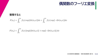 252020年度秋学期　画像情報処理　／　関西大学総合情報学部　浅野　晃
偶関数のフーリエ変換
18
F(νx) =
∞
0
f(x) exp{i2π(νxx)}dx +
∞
0
f(x) exp{−i2π(νxx)}dx
∞
F(νx) =
∞
0
f(x) [exp{i2π(νxx)} + exp{−i2π(νxx)}] dx
整理すると
 