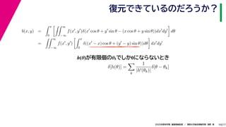 172020年度秋学期　画像情報処理　／　関西大学総合情報学部　浅野　晃
復元できているのだろうか？
10
h(θ)が有限個のθkでしか0にならないとき
b(x, y) =
π
0
∞
−∞
f(x , y )δ(x cos θ + y sin θ − (x cos θ + y sin θ))dx dy dθ
=
∞
−∞
f(x , y )
π
0
δ((x − x) cos θ + (y − y) sin θ))dθ dx dy
δ[h(θ)] =
k
1
|h (θk)|
δ[θ − θk]
 