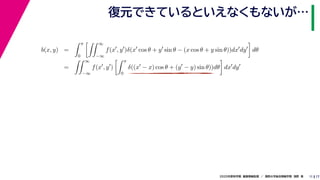172020年度秋学期　画像情報処理　／　関西大学総合情報学部　浅野　晃
復元できているといえなくもないが…
11
b(x, y) =
π
0
∞
−∞
f(x , y )δ(x cos θ + y sin θ − (x cos θ + y sin θ))dx dy dθ
=
∞
−∞
f(x , y )
π
0
δ((x − x) cos θ + (y − y) sin θ))dθ dx dy
 