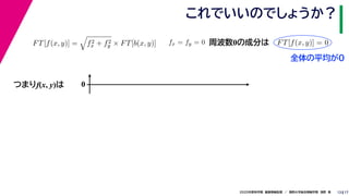 172020年度秋学期　画像情報処理　／　関西大学総合情報学部　浅野　晃
これでいいのでしょうか？
13
つまりf(x, y)は
FT[f(x, y)] = f2
x + f2
y × FT[b(x, y)] fx = fy = 0
　 　
FT[f(x, y)] = 0
　 　
周波数0の成分は
0
全体の平均が0
 