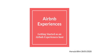 Airbnb
Experiences
Getting Started as an
Airbnb Experiences host
Haroula Bilini 28/01/2020
 