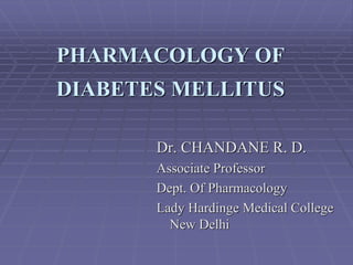 PHARMACOLOGY OF
DIABETES MELLITUS
Dr. CHANDANE R. D.
Associate Professor
Dept. Of Pharmacology
Lady Hardinge Medical College
New Delhi
 