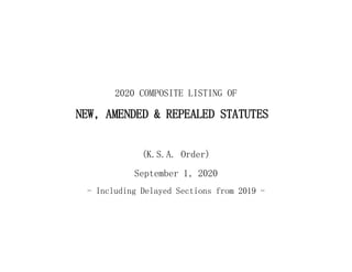 2020 COMPOSITE LISTING OF
NEW, AMENDED & REPEALED STATUTES
(K.S.A. Order)
September 1, 2020
- Including Delayed Sections from 2019 -
 