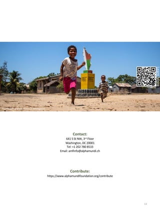 Contact:
641 S St NW, 3rd Floor
Washington, DC 20001
Tel: +1 202 780 8533
Email: amfinfo@alphamundi.ch
LearnMore
13
Foundation grantee clients in Madagascar.
Contribute:
https://www.alphamundifoundation.org/contribute
 