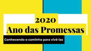 2020
Ano das Promessas
Conhecendo o caminho para vivê-las
 