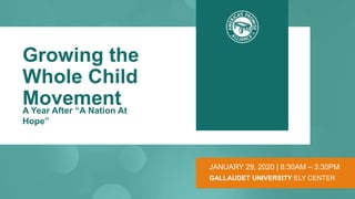 JANUARY 29, 2020 | 8:30AM – 3:30PM
Growing the
Whole Child
MovementA Year After “A Nation At
Hope”
GALLAUDET UNIVERSITY ELY CENTER
 