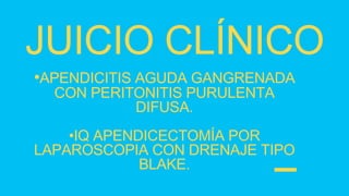 •APENDICITIS AGUDA GANGRENADA
CON PERITONITIS PURULENTA
DIFUSA.
•IQ APENDICECTOMÍA POR
LAPAROSCOPIA CON DRENAJE TIPO
BLAKE.
 