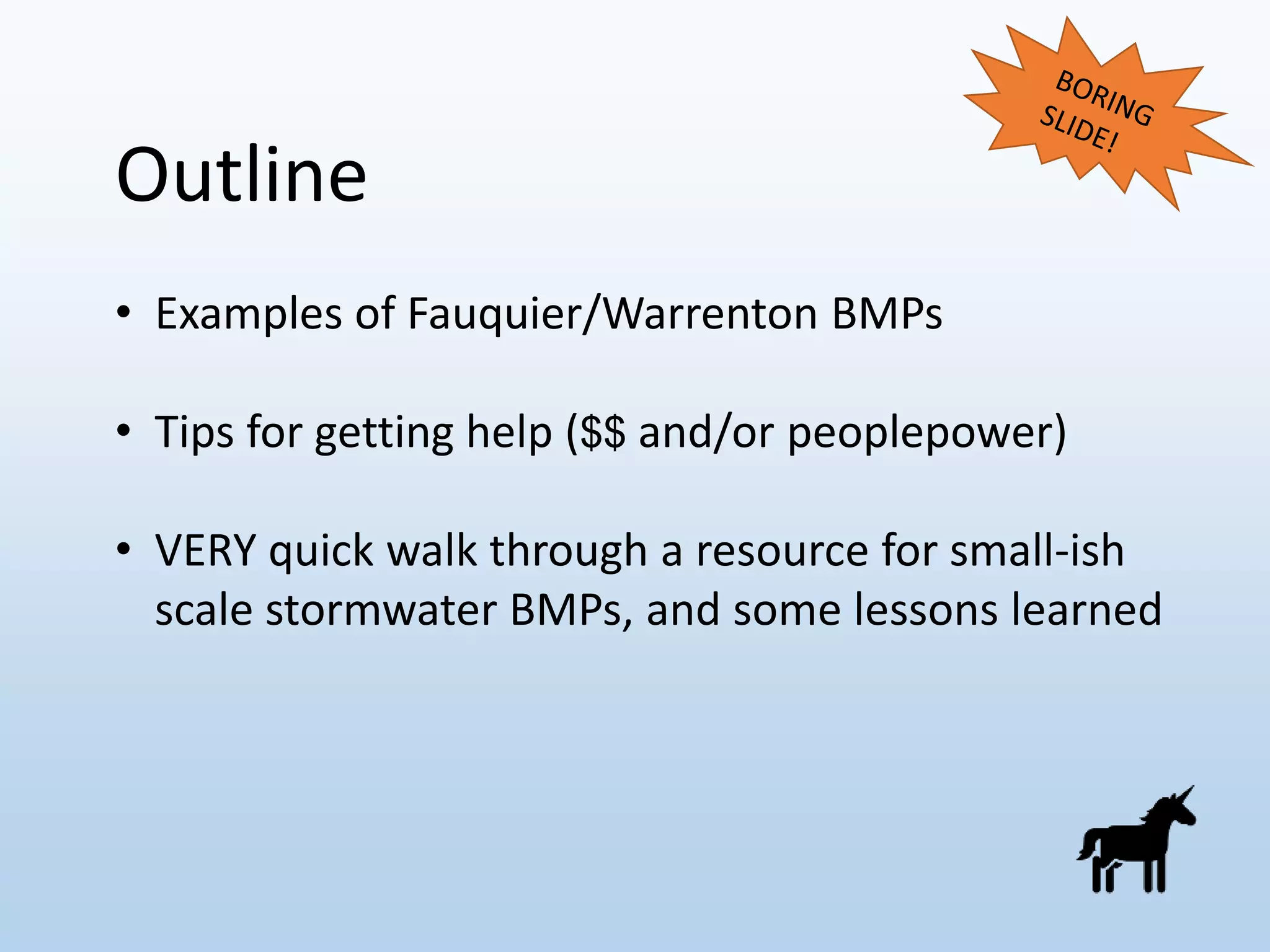 Outline
• Examples of Fauquier/Warrenton BMPs
• Tips for getting help ($$ and/or peoplepower)
• VERY quick walk through a resource for small-ish
scale stormwater BMPs, and some lessons learned
 