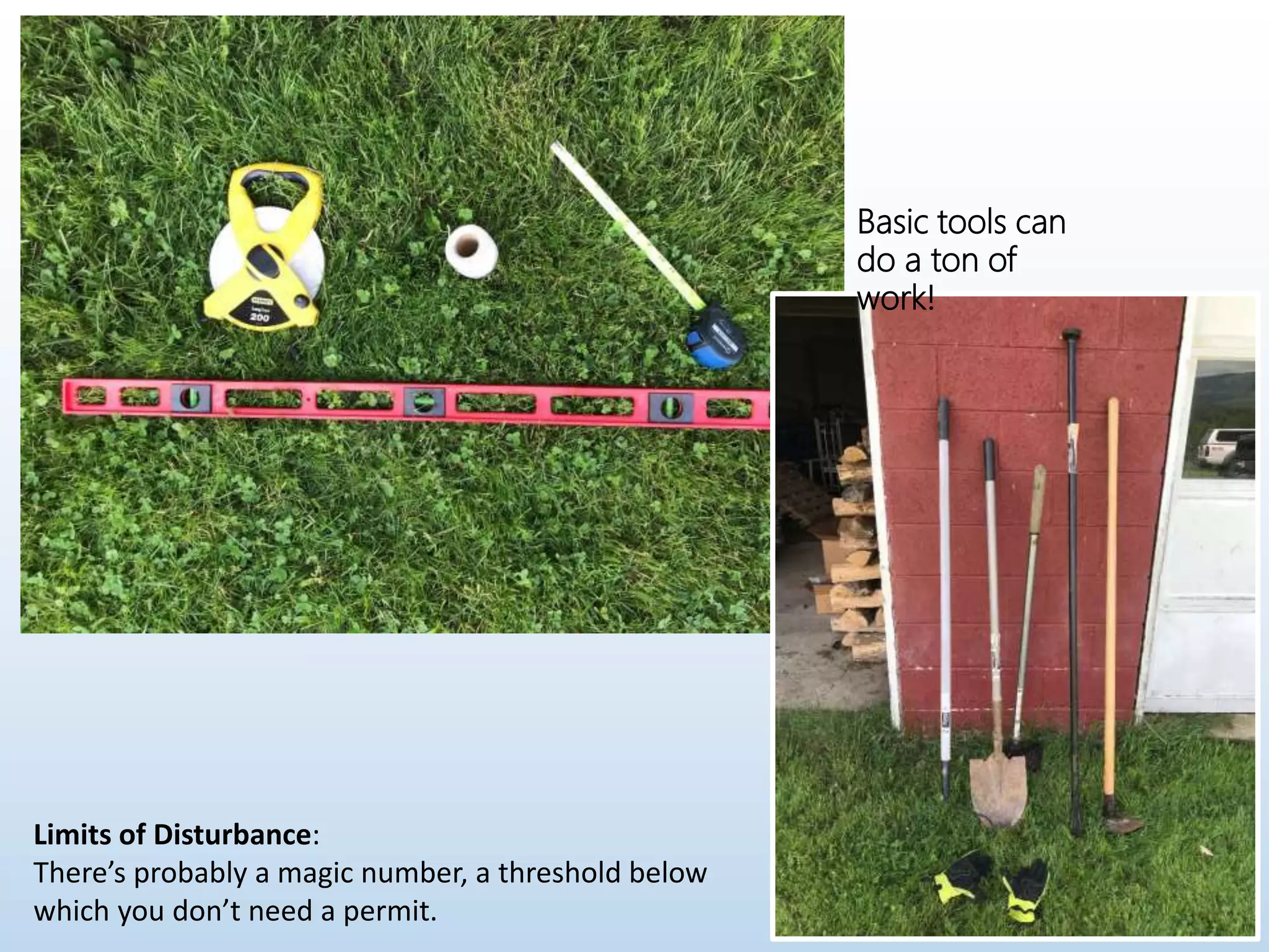 Basic tools can
do a ton of
work!
Limits of Disturbance:
There’s probably a magic number, a threshold below
which you don’t need a permit.
 