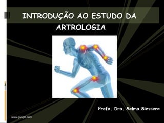 INTRODUÇÃO AO ESTUDO DA
ARTROLOGIA
Profa. Dra. Selma Siessere
www.google.com
 