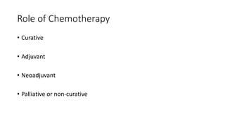 Role of Chemotherapy
• Curative
• Adjuvant
• Neoadjuvant
• Palliative or non-curative
 