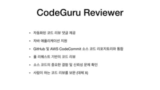 CodeGuru Reviewer
• 

• 

• GitHub AWS CodeCommit 

• 

• 

• ( X)
 