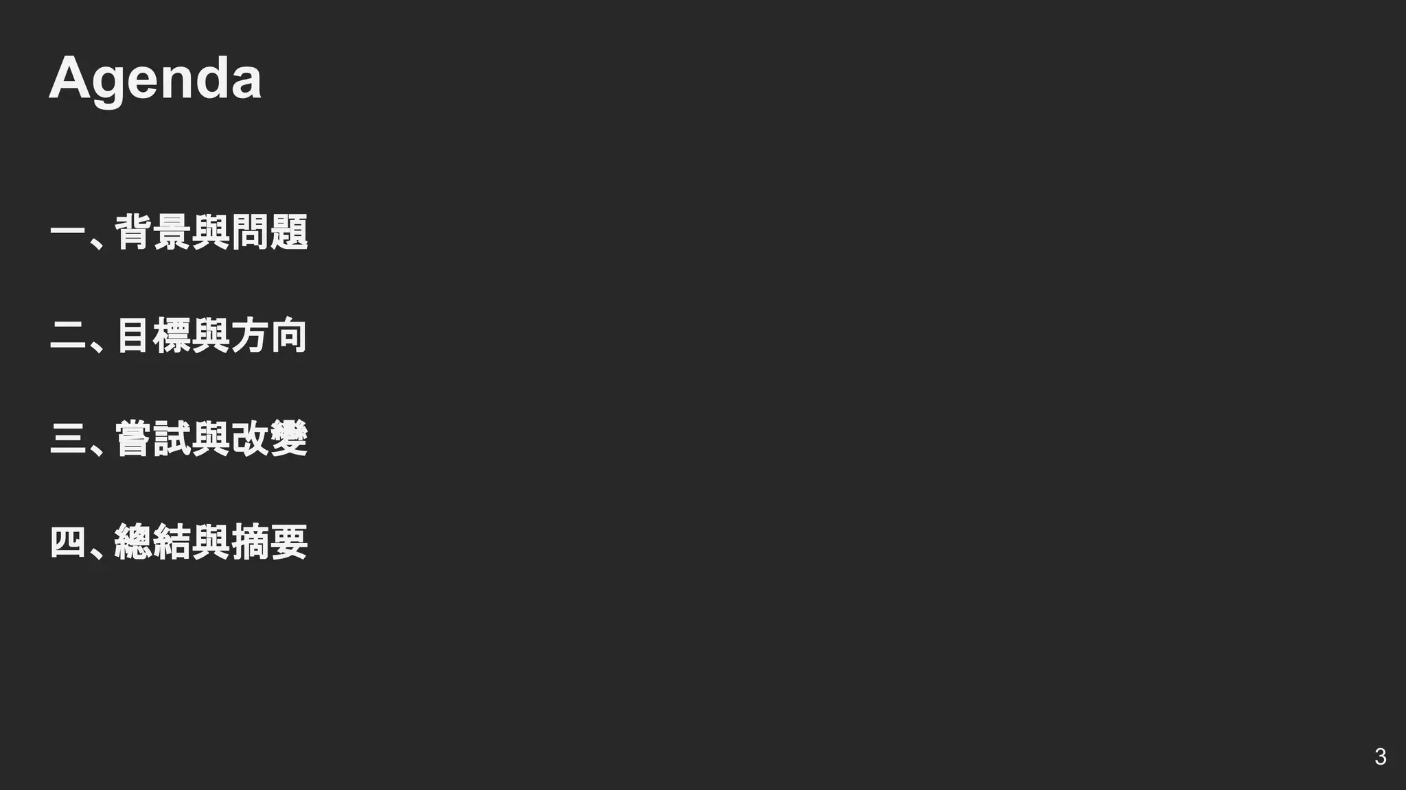 Agenda
一、背景與問題
二、目標與方向
三、嘗試與改變
四、總結與摘要
3
 