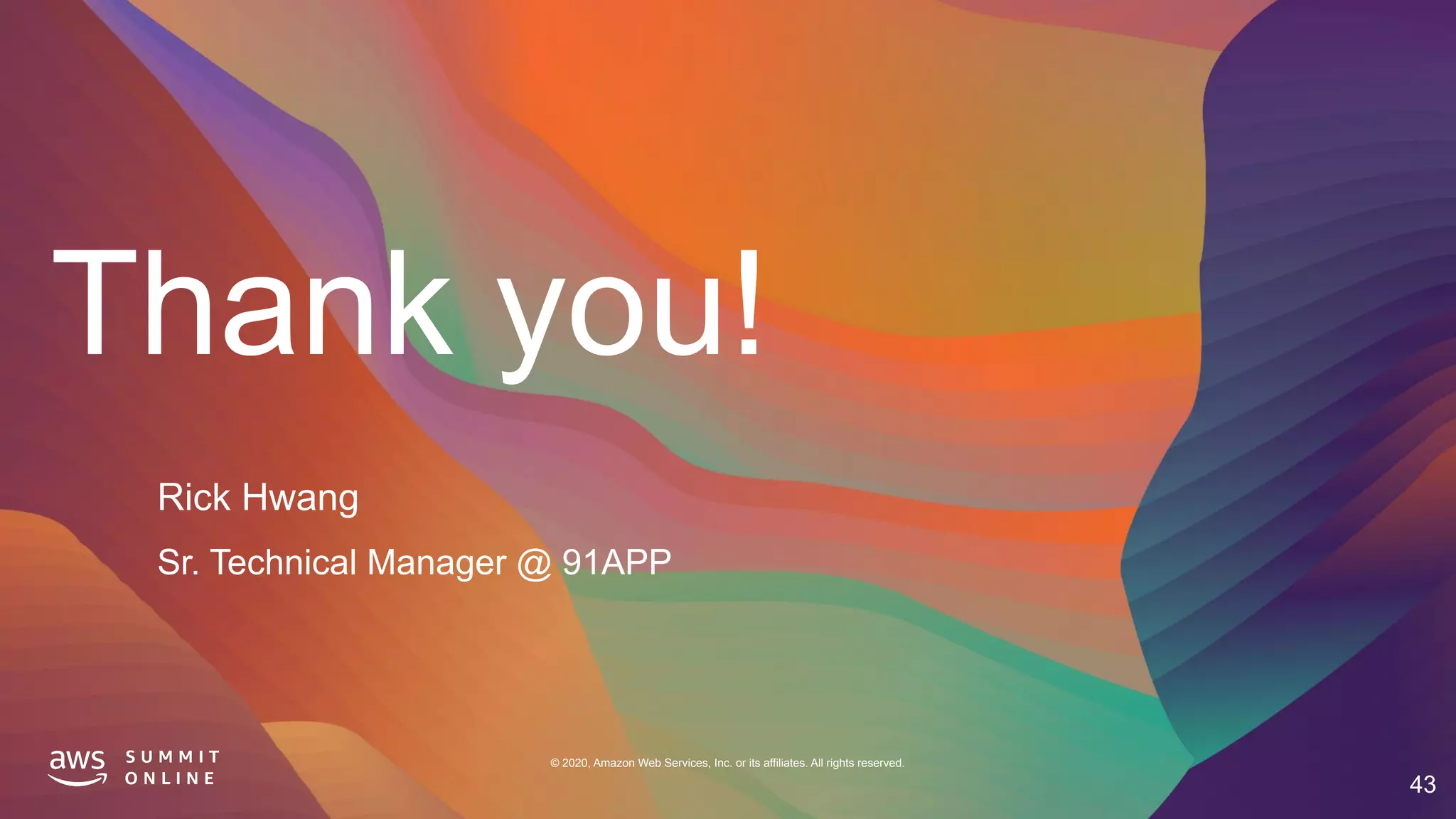 Thank you!
© 2020, Amazon Web Services, Inc. or its affiliates. All rights reserved.
43
Rick Hwang
Sr. Technical Manager @ 91APP
 