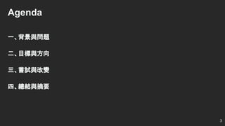 Agenda
一、背景與問題
二、目標與方向
三、嘗試與改變
四、總結與摘要
3
 