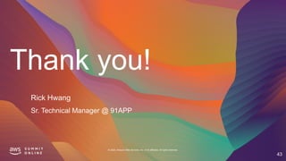 Thank you!
© 2020, Amazon Web Services, Inc. or its affiliates. All rights reserved.
43
Rick Hwang
Sr. Technical Manager @ 91APP
 