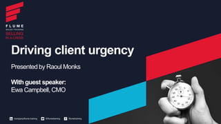 Driving client urgency
Presented by Raoul Monks
With guest speaker:
Ewa Campbell, CMO
 