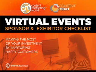 VIRTUAL EVENTS
SPONSOR & EXHIBITOR CHECKLIST
MAKING THE MOST
OF YOUR INVESTMENT
BY NURTURING
HAPPY CUSTOMERS
 