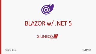 BLAZOR w/ .NET 5
Gerardo Greco 16/12/2020
 