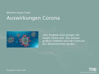 Auswirkungen Corona
Blitzlicht Supply Chain
Düsseldorf, 16.03.2020
„Das Problem wird weniger die
Supply Chain sein. Das weitaus
größere Problem wird der Einbruch
des Absatzmarktes werden.“
 