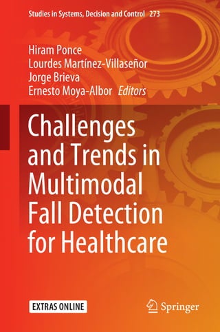 Studies in Systems, Decision and Control 273
Hiram Ponce
Lourdes Martínez-Villaseñor
Jorge Brieva
Ernesto Moya-Albor   Editors
Challenges
and Trends in
Multimodal
Fall Detection
for Healthcare
 