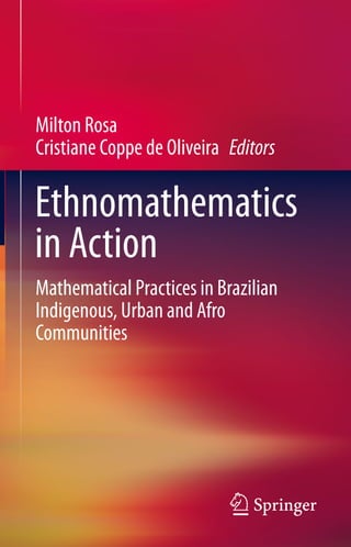 Milton Rosa
Cristiane Coppe de Oliveira Editors
Ethnomathematics
in Action
Mathematical Practices in Brazilian
Indigenous, Urban and Afro
Communities
 