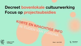 Decreet bovenlokale cultuurwerking
Focus op projectsubsidies
Maart - April 2020
KORTE EN KRACHTIGE INFO
IN TIJDEN VAN CORONA
 