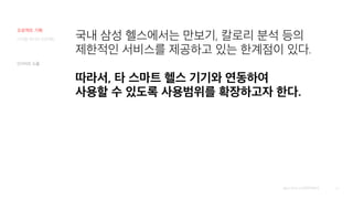 43
디지털 미디어 프로젝트
[출처] 2019 보건행정학회지
국내 삼성 헬스에서는 만보기, 칼로리 분석 등의
제한적인 서비스를 제공하고 있는 한계점이 있다.
따라서, 타 스마트 헬스 기기와 연동하여
사용할 수 있도록 사용범위를 확장하고자 한다.
인사이트 도출
프로젝트 기획
 