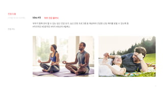 97
Idea #3
부부가 함께 관리 할 수 있는 임신 건강 요가, 심신 안정 프로그램 등 제공하여 건강한 난임 케어를 받을 수 있도록 함
#적극적인 #전문적인 #의지 #최선의 #릴렉스
부부 건강 클리닉
컨셉 카드
디지털 미디어 프로젝트
컨셉 도출
 