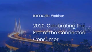 2020: Celebrating the
Era of the Connected
Consumer
Webinar
 