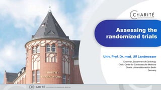 Univ. Prof. Dr. med. Ulf Landmesser
Chairman, Department of Cardiology
Chair, Center for Cardiovascular Medicine
Charité Universitätsmedizin Berlin
Germany
Assessing the
randomized trials
 