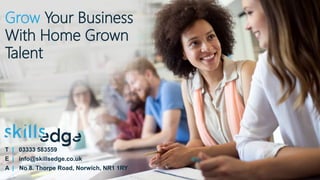 Grow Your Business
With Home Grown
Talent
T | 03333 583559
E | info@skillsedge.co.uk
A | No 8. Thorpe Road, Norwich, NR1 1RY
 
