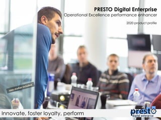 PRESTO Digital Enterprise
Operational Excellence performance enhancer
Innovate, foster loyalty, perform
2020 product profile
 