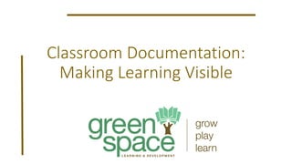 Classroom Documentation:
Making Learning Visible
 