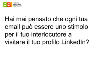 Hai mai pensato che ogni tua
email può essere uno stimolo
per il tuo interlocutore a
visitare il tuo profilo LinkedIn?
 