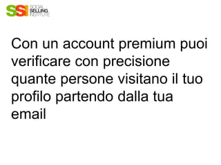 Con un account premium puoi
verificare con precisione
quante persone visitano il tuo
profilo partendo dalla tua
email
 