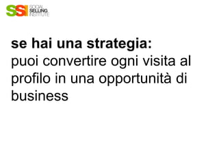 se hai una strategia:
puoi convertire ogni visita al
profilo in una opportunità di
business
 